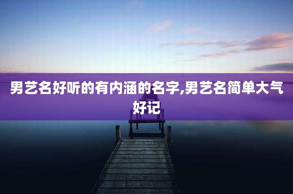 男艺名好听的有内涵的名字,男艺名简单大气好记