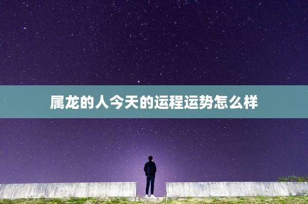 属龙的人今天的运程运势怎么样
