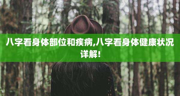 八字看身体部位和疾病,八字看身体健康状况详解!