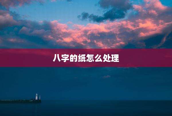 八字的纸怎么处理