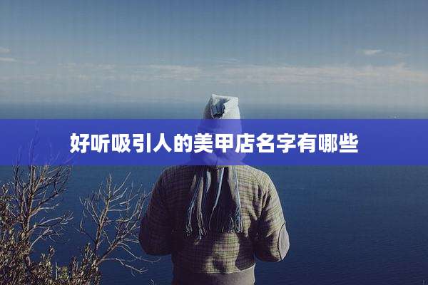 好听吸引人的美甲店名字有哪些