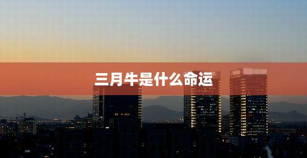 三月牛是什么命运