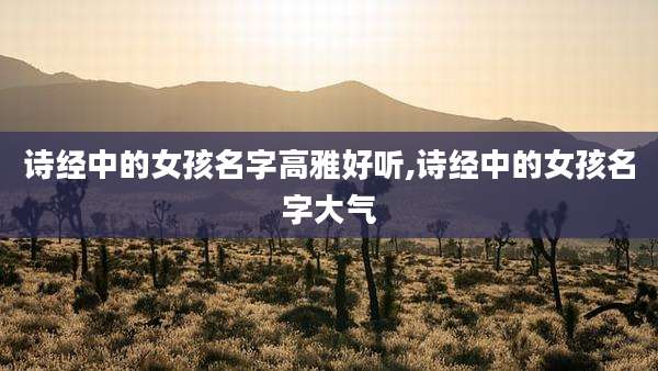 诗经中的女孩名字高雅好听,诗经中的女孩名字大气