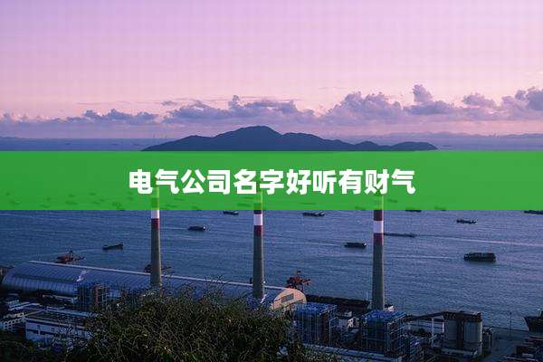 电气公司名字好听有财气
