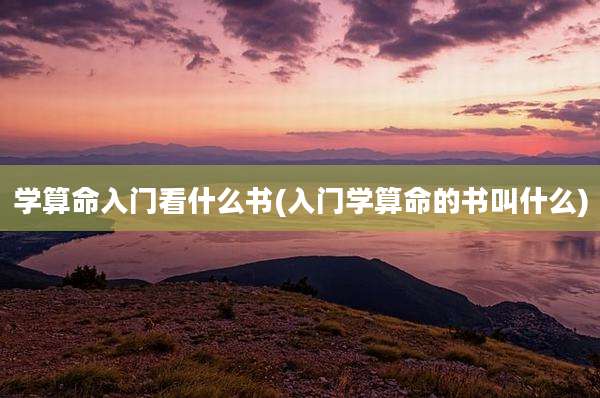 学算命入门看什么书(入门学算命的书叫什么)