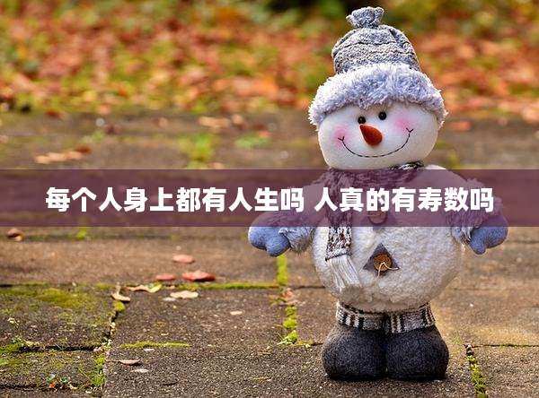 每个人身上都有人生吗 人真的有寿数吗