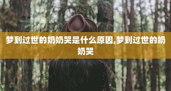 梦到过世的奶奶哭是什么原因,梦到过世的奶奶哭