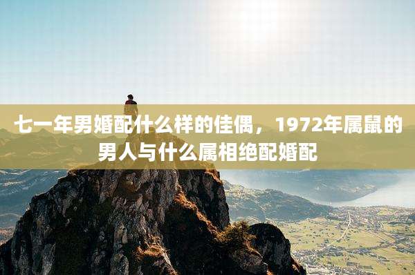 七一年男婚配什么样的佳偶,1972年属鼠的男人与什么属相绝配婚配