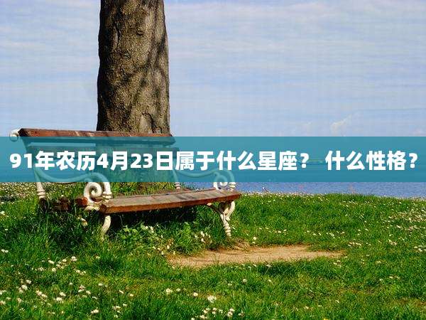 91年农历4月23日属于什么星座? 什么性格?