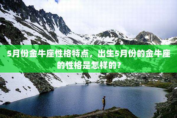 5月份金牛座性格特点,出生5月份的金牛座的性格是怎样的?