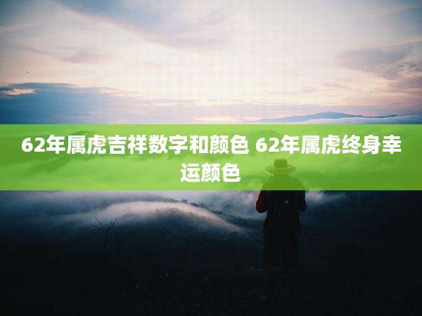62年属虎吉祥数字和颜色 62年属虎终身幸运颜色