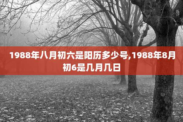 1988年八月初六是阳历多少号,1988年8月初6是几月几日