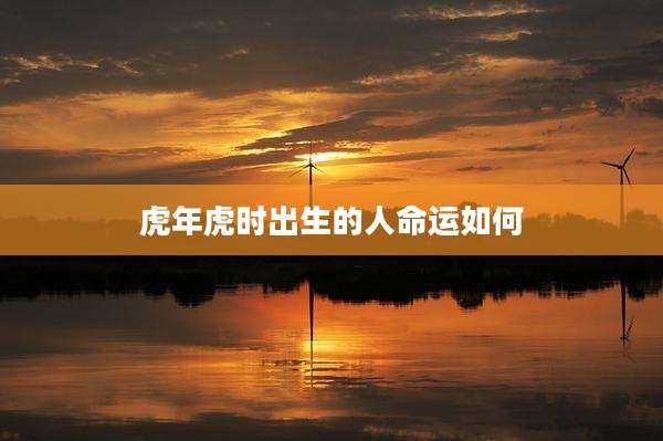 虎年虎时出生的人命运如何