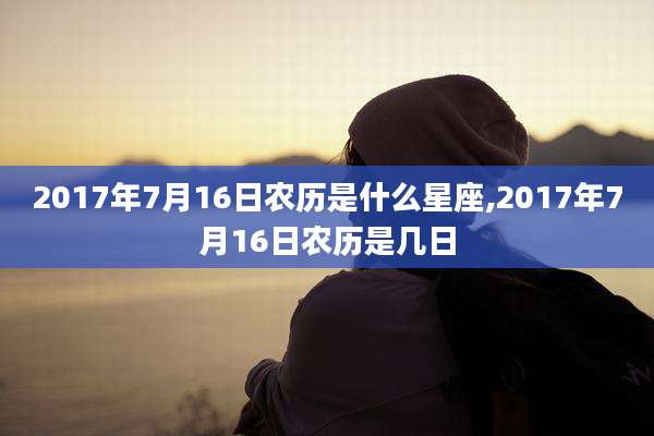 2017年7月16日农历是什么星座,2017年7月16日农历是几日
