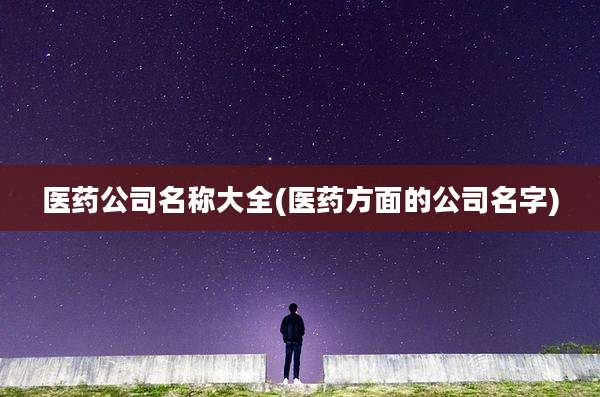 医药公司名称大全(医药方面的公司名字)