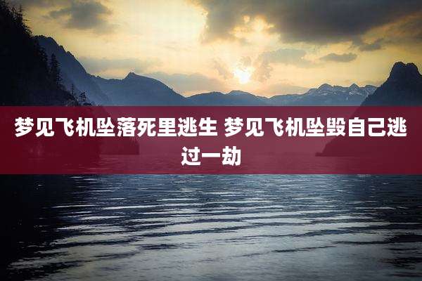 梦见飞机坠落死里逃生 梦见飞机坠毁自己逃过一劫
