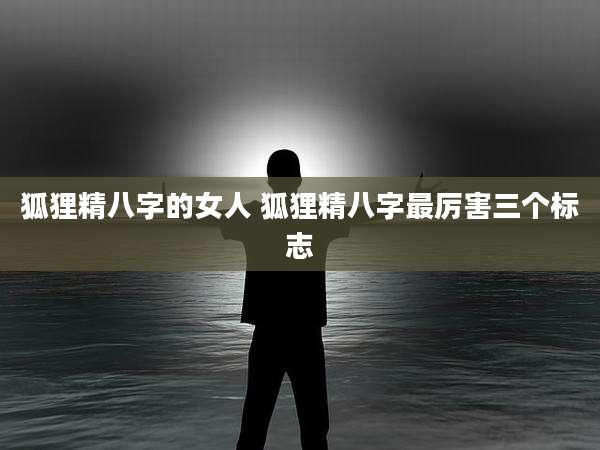 狐狸精八字的女人 狐狸精八字最厉害三个标志