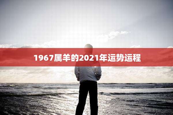 1967属羊的2021年运势运程