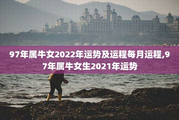 97年属牛女2022年运势及运程每月运程,97年属牛女生2021年运势