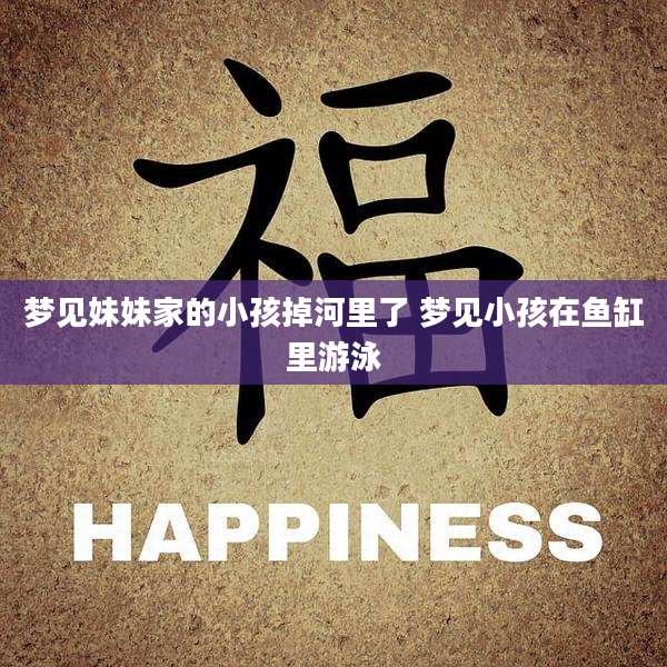梦见妹妹家的小孩掉河里了 梦见小孩在鱼缸里游泳