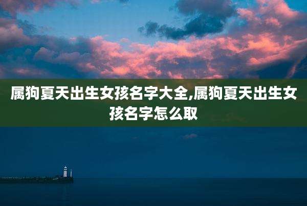 属狗夏天出生女孩名字大全,属狗夏天出生女孩名字怎么取