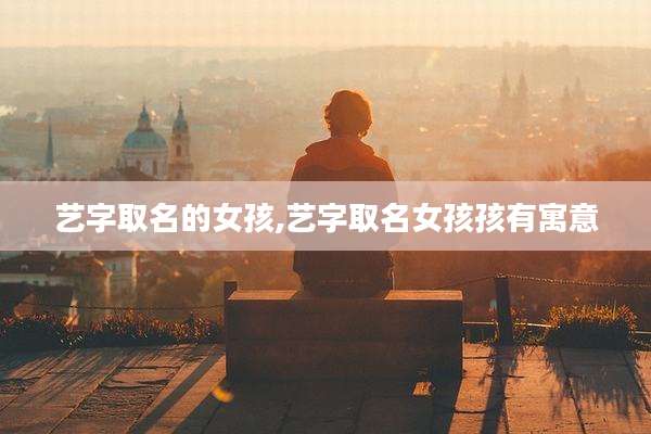 艺字取名的女孩,艺字取名女孩孩有寓意