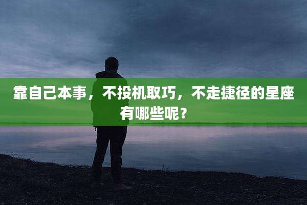 靠自己本事,不投机取巧,不走捷径的星座有哪些呢?