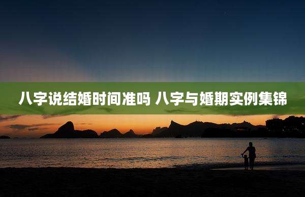 八字说结婚时间准吗 八字与婚期实例集锦