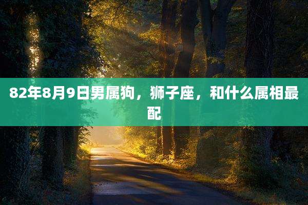 82年8月9日男属狗，狮子座，和什么属相最配