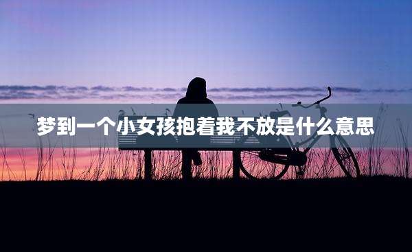 梦到一个小女孩抱着我不放是什么意思