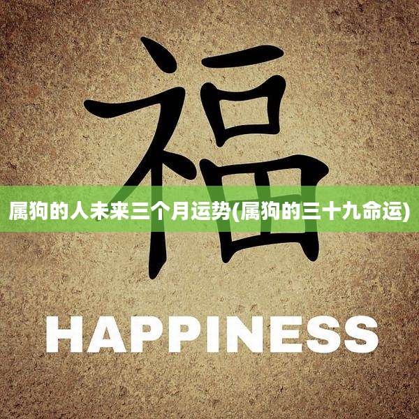 属狗的人未来三个月运势(属狗的三十九命运)