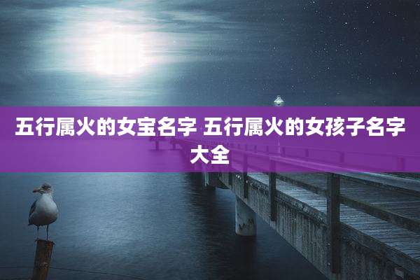 五行属火的女宝名字 五行属火的女孩子名字大全