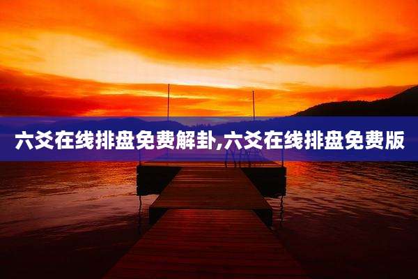 六爻在线排盘免费解卦,六爻在线排盘免费版