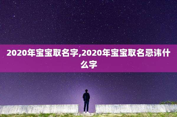 2020年宝宝取名字,2020年宝宝取名忌讳什么字