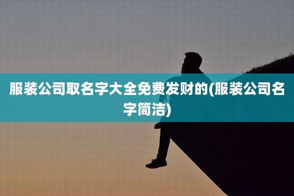 服装公司取名字大全免费发财的(服装公司名字简洁)