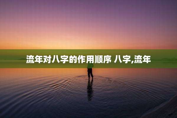 流年对八字的作用顺序 八字,流年