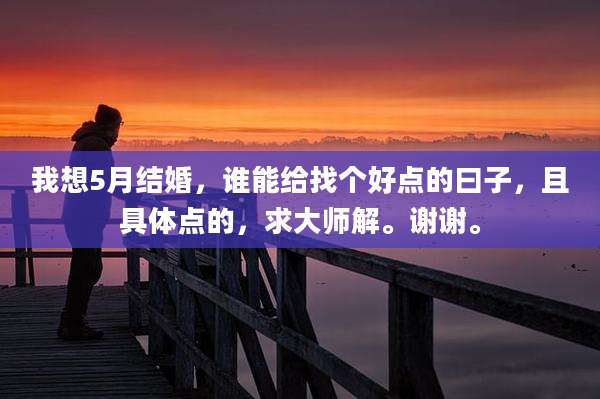 我想5月结婚,谁能给找个好点的曰子,且具体点的,求大师解。谢谢。