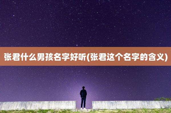张君什么男孩名字好听(张君这个名字的含义)