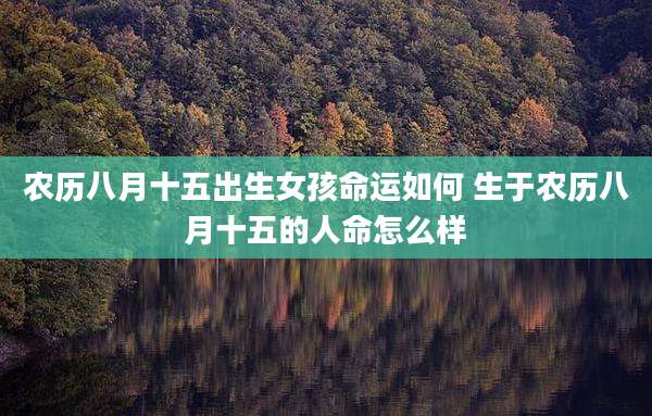 农历八月十五出生女孩命运如何 生于农历八月十五的人命怎么样
