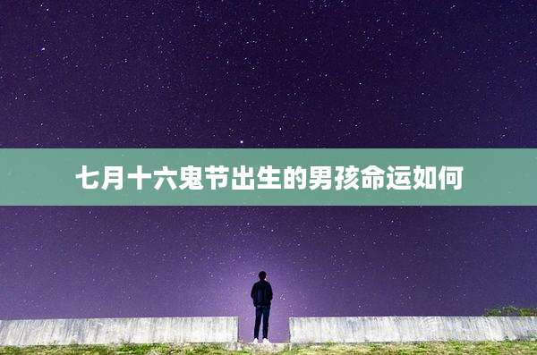 七月十六鬼节出生的男孩命运如何