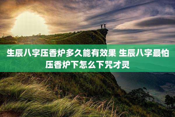 生辰八字压香炉多久能有效果 生辰八字最怕压香炉下怎么下咒才灵