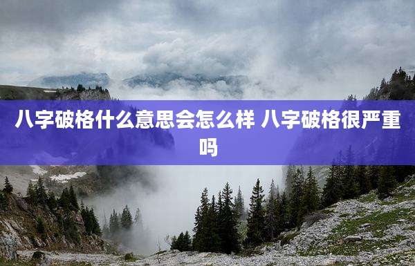 八字破格什么意思会怎么样 八字破格很严重吗