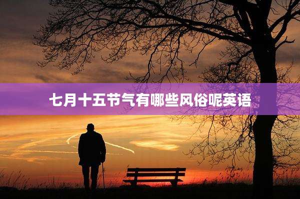 七月十五节气有哪些风俗呢英语