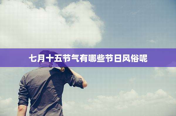 七月十五节气有哪些节日风俗呢