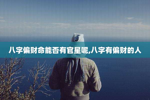 八字偏财命能否有官星呢,八字有偏财的人