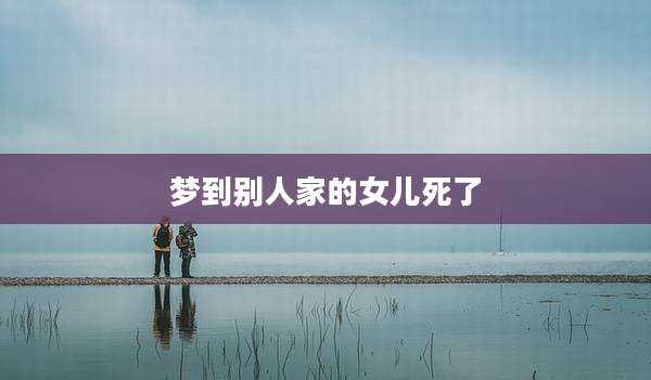 梦到别人家的女儿死了