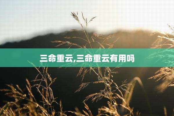 三命重云,三命重云有用吗