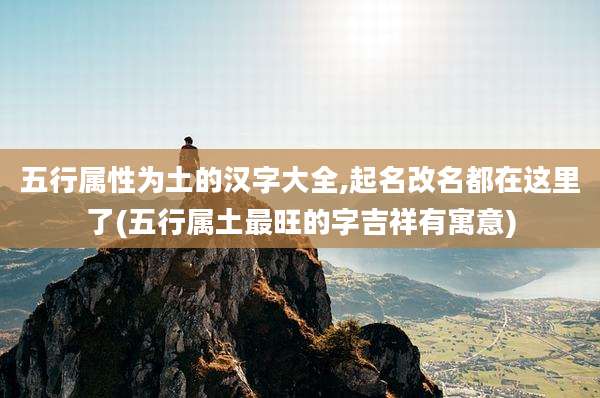 五行属性为土的汉字大全,起名改名都在这里了(五行属土最旺的字吉祥有寓意)