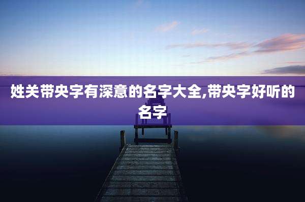 姓关带央字有深意的名字大全,带央字好听的名字