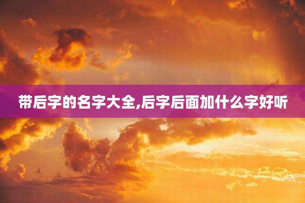带后字的名字大全,后字后面加什么字好听
